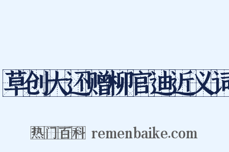 草创大还赠柳官迪近义词是什么意思的图片